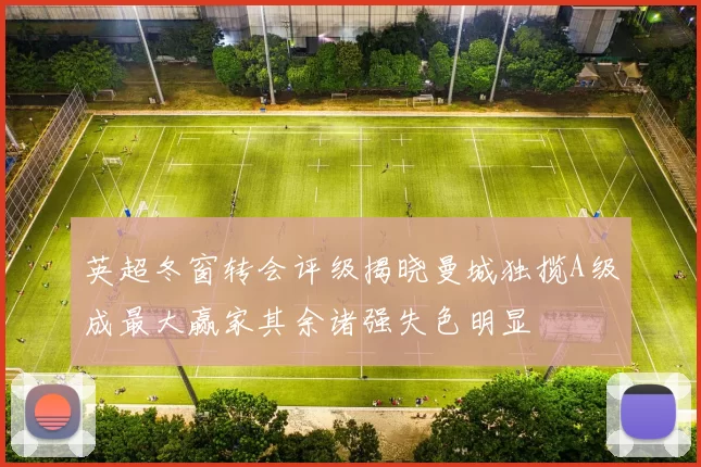 英超冬窗转会评级揭晓曼城独揽A级成最大赢家其余诸强失色明显